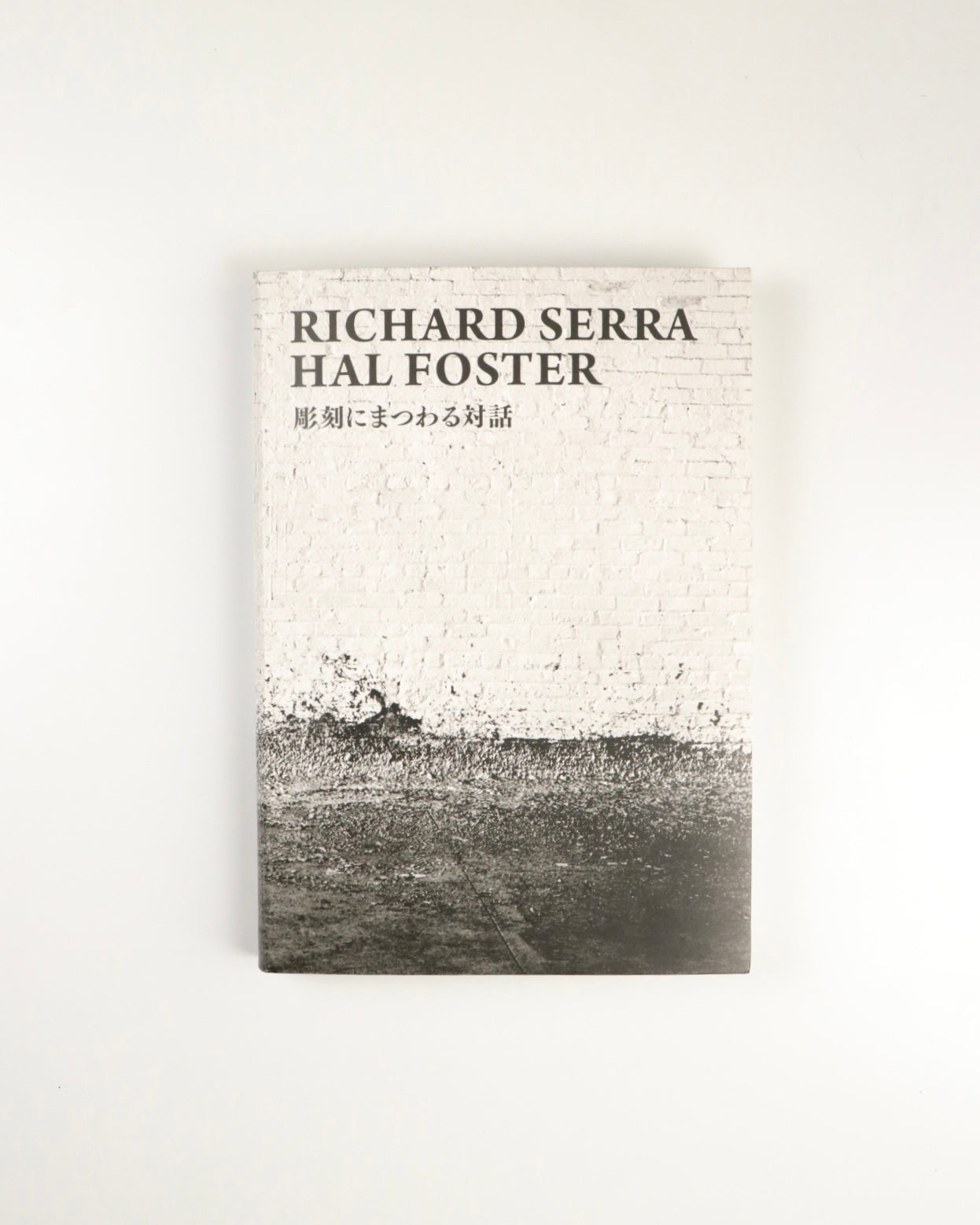 RICHARD SERRA I HAL FOSTER 彫刻にまつわる対話 by Richard Serra, Hal Foster
