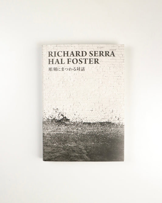 RICHARD SERRA I HAL FOSTER 彫刻にまつわる対話 by Richard Serra, Hal Foster